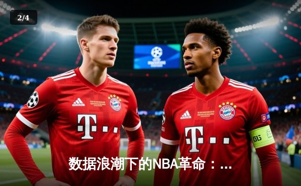 数据浪潮下的NBA革命：算法如何重塑现代篮球战术与观赛体验 - 2