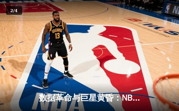数据革命与巨星黄昏：NBA新时代的战术博弈与权力更迭 - 2