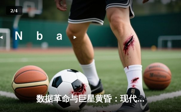 数据革命与巨星黄昏：现代NBA如何重塑篮球叙事 - 2