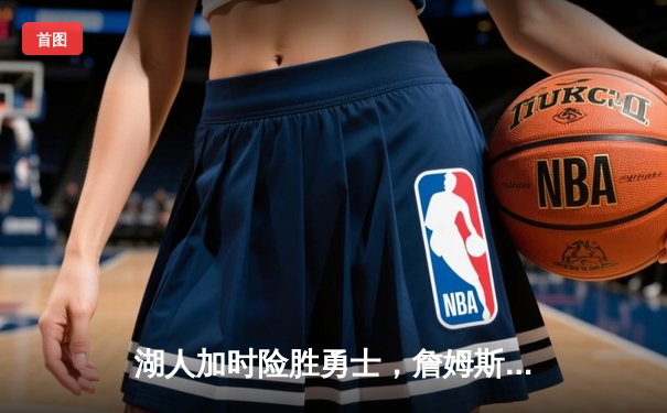 湖人加时险胜勇士，詹姆斯40分三双率队逆转，库里空砍39分