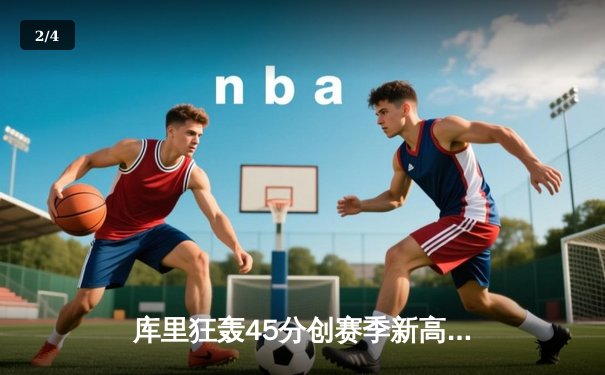 库里狂轰45分创赛季新高 勇士末节逆转掘金终结三连败 - 2