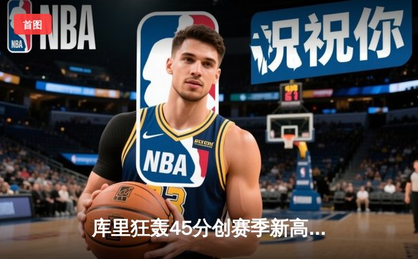 库里狂轰45分创赛季新高，勇士加时险胜湖人赢得关键卡位战