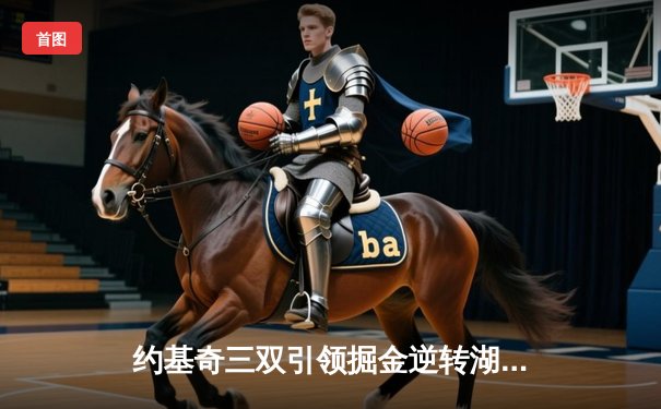 约基奇三双引领掘金逆转湖人，系列赛2-0领先