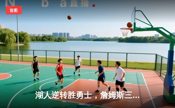 湖人逆转胜勇士，詹姆斯三双引领季后赛首战告捷