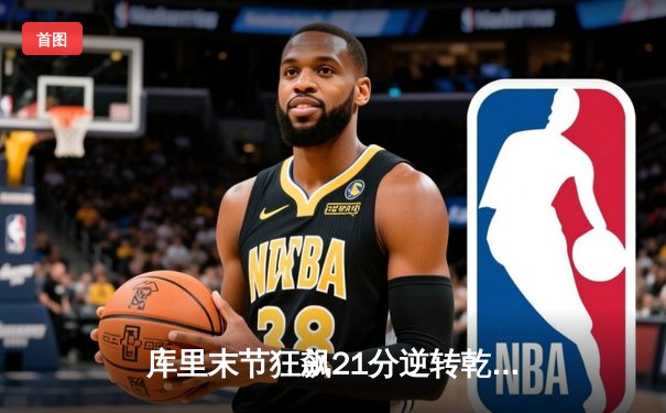 库里末节狂飙21分逆转乾坤，勇士加时险胜凯尔特人扳平总比分