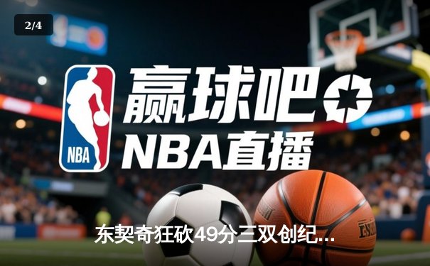 东契奇狂砍49分三双创纪录，独行侠加时险胜篮网取关键胜利 - 2