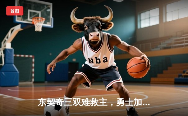 东契奇三双难救主，勇士加时险胜独行侠迎五连胜