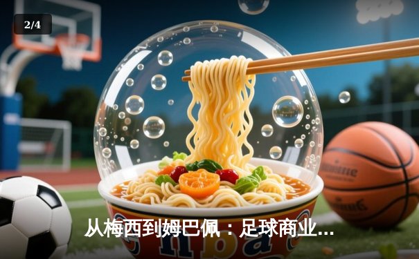 从梅西到姆巴佩：足球商业帝国的权力转移与未来格局 - 2
