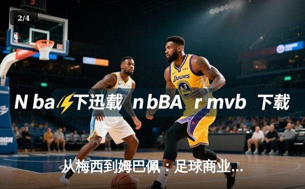 从梅西到姆巴佩：足球商业帝国的权力转移与未来格局 - 2
